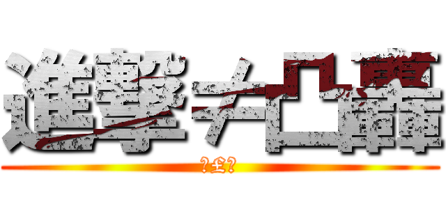 進撃≠凸轟 (Я£И)