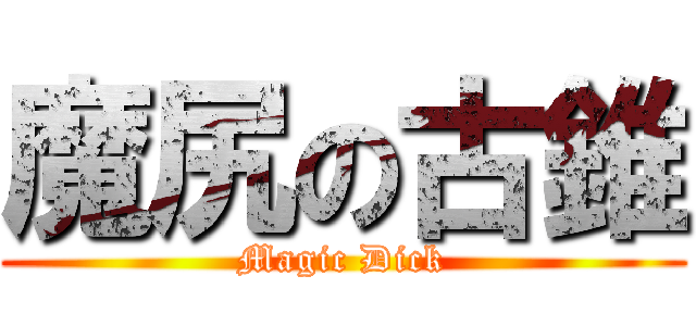 魔尻の古錐 (Magic Dick)
