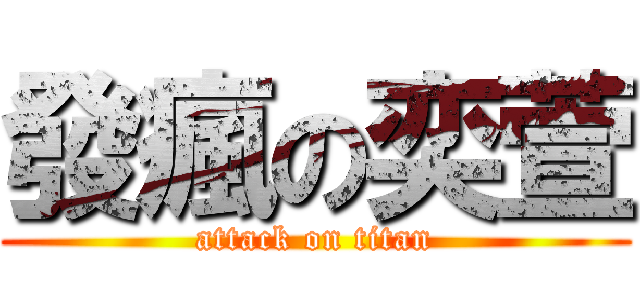 發瘋の奕萱 (attack on titan)