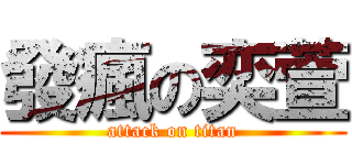 發瘋の奕萱 (attack on titan)