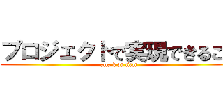 プロジェクトで実現できること (attack on titan)