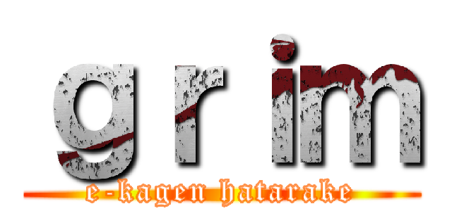 ｇｒｉｍ (e-kagen hatarake)