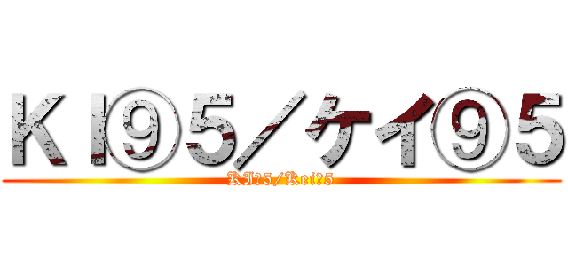ＫＩ⑨５／ケイ⑨５ (KI⑨5/Kei⑨5)