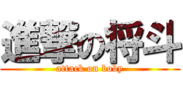 進撃の将斗 (attack on boby)