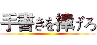 手書きを捧げろ ()