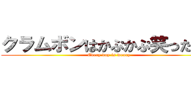 クラムボンはかぷかぷ笑ったよ。 (Every day is weary)