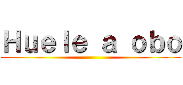 Ｈｕｅｌｅ ａ ｏｂｏ ()