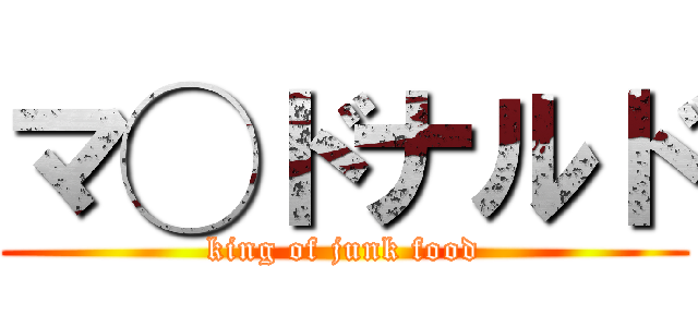 マ◯ドナルド (king of junk food)