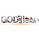 ＧＯＤ引きたい (no GOD)