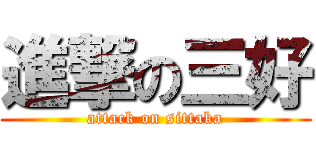 進撃の三好 (attack on sittaka)