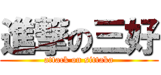 進撃の三好 (attack on sittaka)