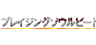 ブレイジングソウルビート (弱いわけがないのだ！)