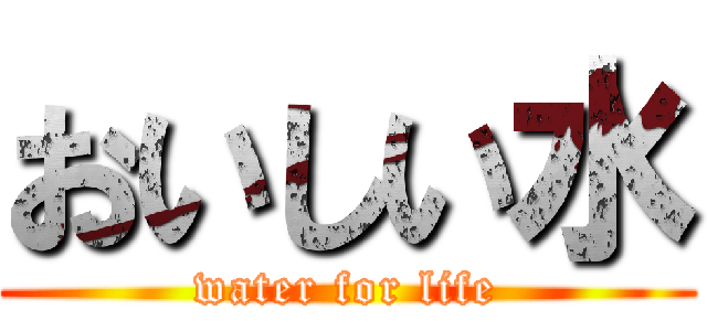 おいしい水 (water for life)
