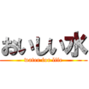 おいしい水 (water for life)