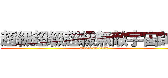 超級超級超級無敵宇宙帥氣 (attack on titan)