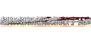 超級超級超級無敵宇宙帥氣 (attack on titan)