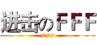 进击のＦＦＦ (FFF)