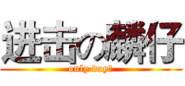 进击の麟仔 (only day。)