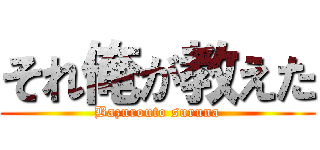 それ俺が教えた (Bazurouto suruna)