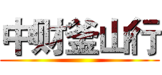 中财釜山行 ()