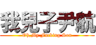 我兒子尹航 (Oh,My Fucking Son)