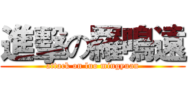 進擊の羅鳴遠 (attack on luo mingyuan)