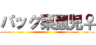 パック栗鼠児♀ ()