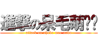 進撃の呆毛萌貓咪 (attack on ahoke moe nako)