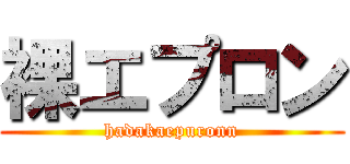 裸エプロン (hadakaepuronn)