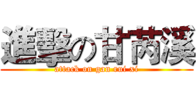 進擊の甘芮溪 (attack on gan rui xi)