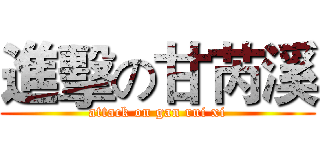進擊の甘芮溪 (attack on gan rui xi)