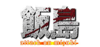 飯島 (attack on mizuki)