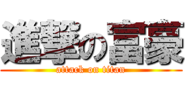 進撃の富豪 (attack on titan)