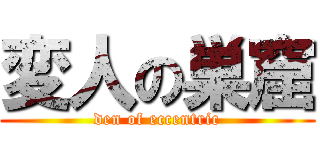 変人の巣窟 (den of eccentric)