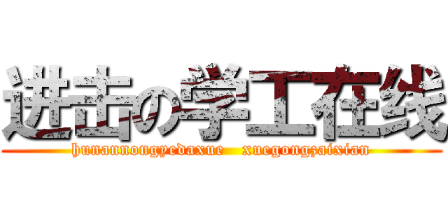 进击の学工在线 (hunannongyedaxue   xuegongzaixian)