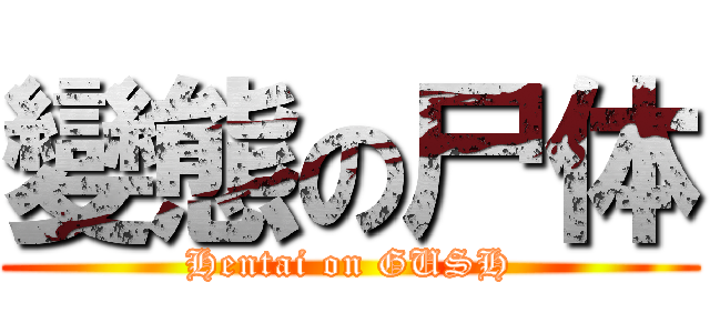 變態の尸体 (Hentai on GUSH)