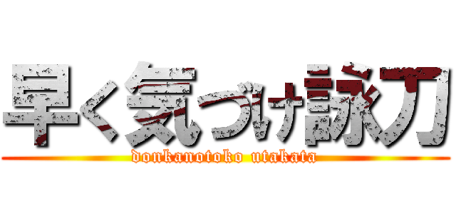 早く気づけ詠刀 (donkanotoko utakata)