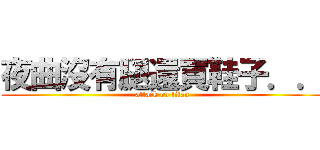 夜曲沒有腿還買鞋子．． (attack on titan)