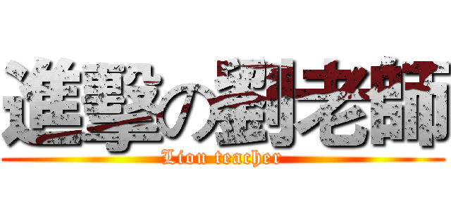 進擊の劉老師 (Liou teacher)