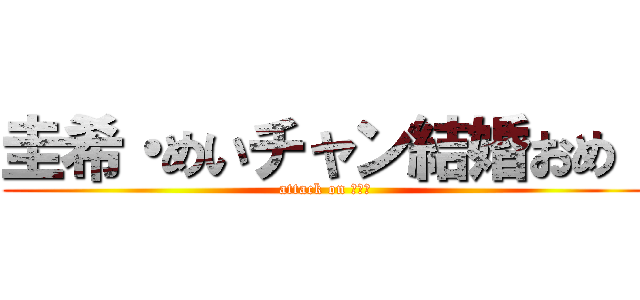 圭希・めいチャン結婚おめ！ (attack on こがわ)