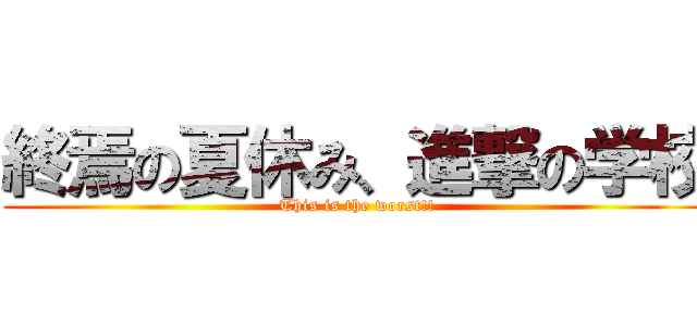 終焉の夏休み、進撃の学校 (This is the worst!!)