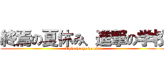 終焉の夏休み、進撃の学校 (This is the worst!!)