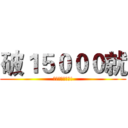 破１５０００就 (幹女人給你們看!)