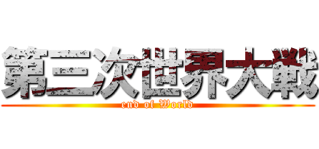 第三次世界大戦 (end of World)