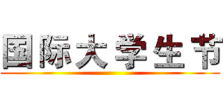 国 际 大 学 生 节 ()