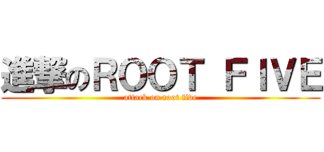 進撃のＲＯＯＴ ＦＩＶＥ (attack on root five)