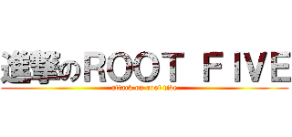 進撃のＲＯＯＴ ＦＩＶＥ (attack on root five)