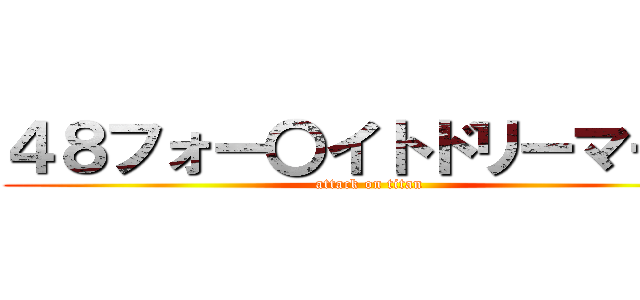 ４８フォー〇イトドリーマーズ (attack on titan)