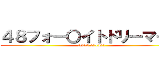 ４８フォー〇イトドリーマーズ (attack on titan)