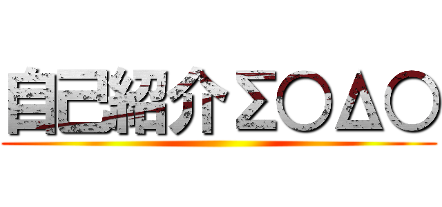 自己紹介Σ○Δ○ ()